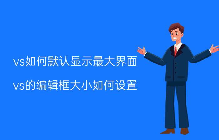 vs如何默认显示最大界面 vs的编辑框大小如何设置？